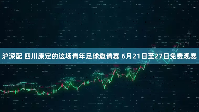 沪深配 四川康定的这场青年足球邀请赛 6月21日至27日免费观赛