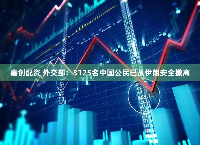 嘉创配资 外交部：3125名中国公民已从伊朗安全撤离