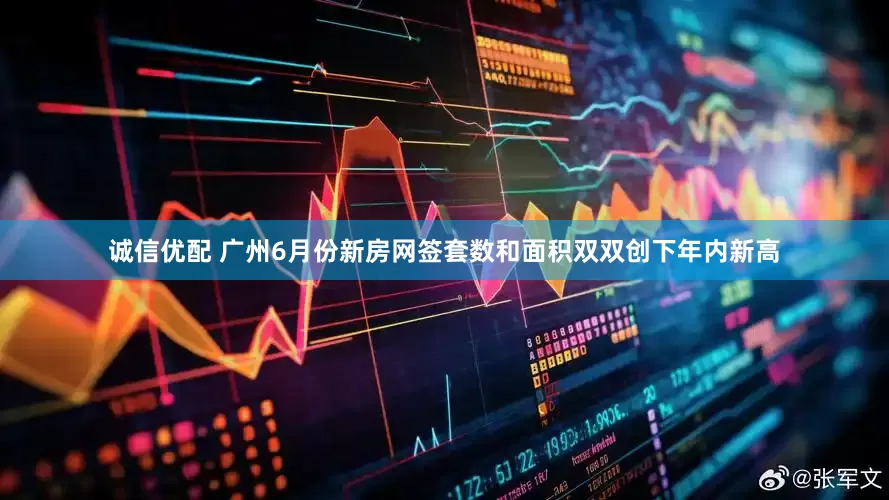 诚信优配 广州6月份新房网签套数和面积双双创下年内新高