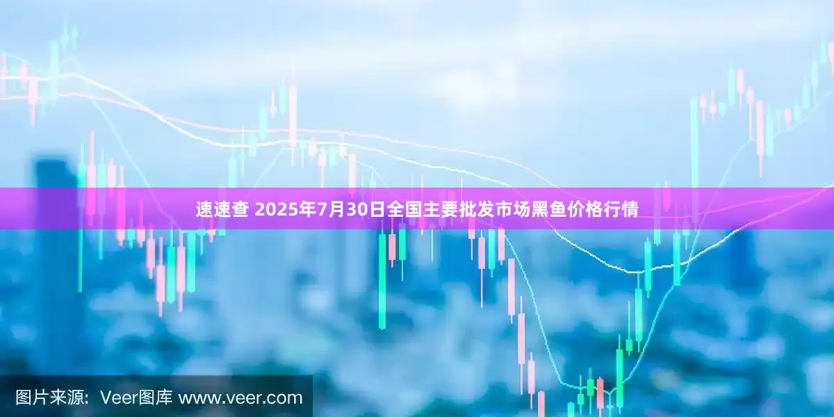 速速查 2025年7月30日全国主要批发市场黑鱼价格行情
