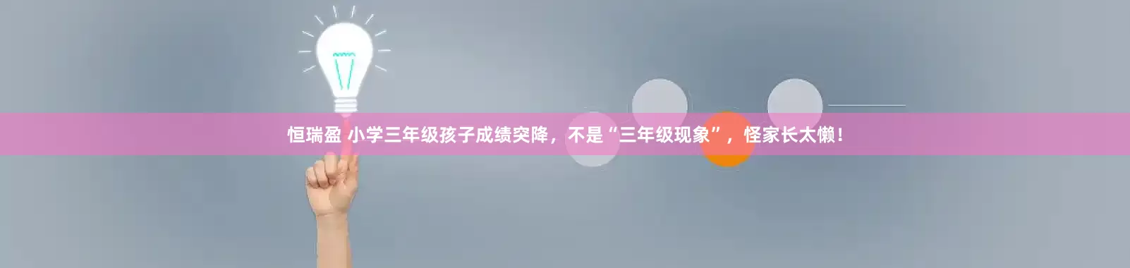 恒瑞盈 小学三年级孩子成绩突降，不是“三年级现象”，怪家长太懒！