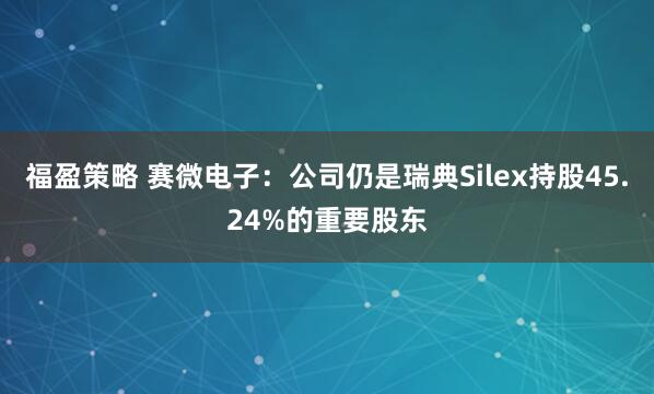 福盈策略 赛微电子：公司仍是瑞典Silex持股45.24%的重要股东