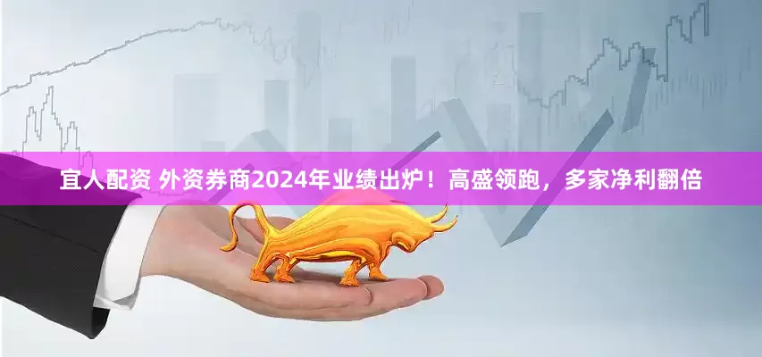 宜人配资 外资券商2024年业绩出炉！高盛领跑，多家净利翻倍
