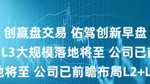创赢盘交易 佑驾创新早盘涨超14% L3大规模落地将至 公司已前瞻布局L2+L4