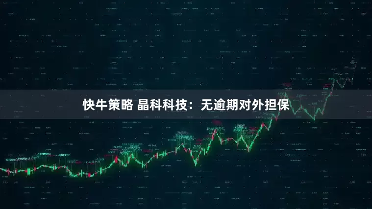 快牛策略 晶科科技：无逾期对外担保