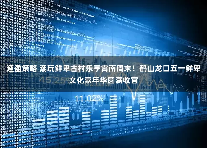 速盈策略 潮玩鲜卑古村乐享霄南周末！鹤山龙口五一鲜卑文化嘉年华圆满收官