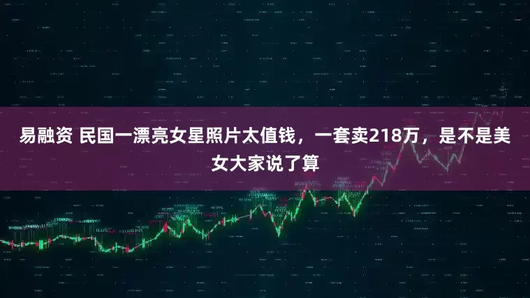 易融资 民国一漂亮女星照片太值钱,一套卖218万,是不是美女大家说了算