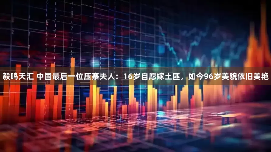 毅鸣天汇 中国最后一位压寨夫人：16岁自愿嫁土匪，如今96岁美貌依旧美艳
